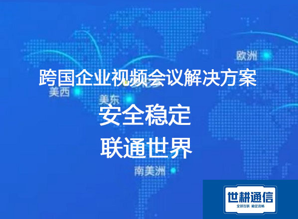 跨国企业视频会议专线，  保证加速稳定流畅？？？解决方案//世耕通信全球办公专网