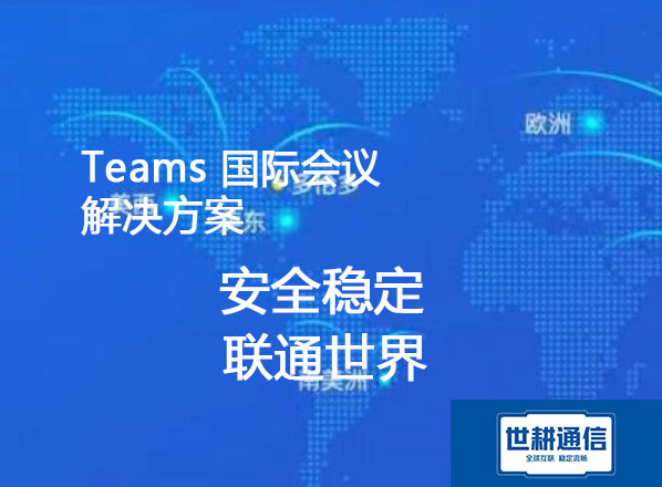 Teams国际会议专线，Teams加速？？？解决方案//世耕通信全球办公专网