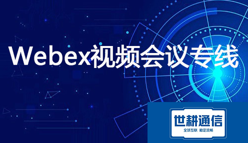 Webex国际会议专线，Webex加速？？？解决方案//世耕通信全球办公专网 