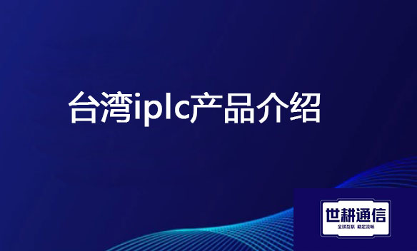 台湾iplc产品介绍？？？解决方案//世耕通信全球办公专网 