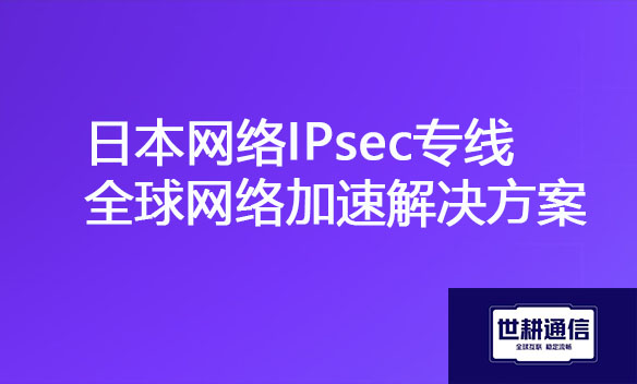 日本网络IPsec专线全球网络加速解决方案.jpg
