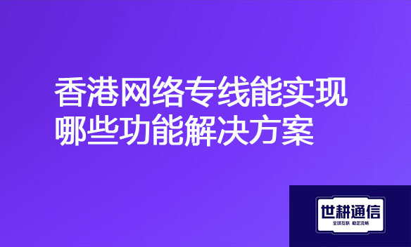 香港网络专线能实现哪些功能解决方案.jpg