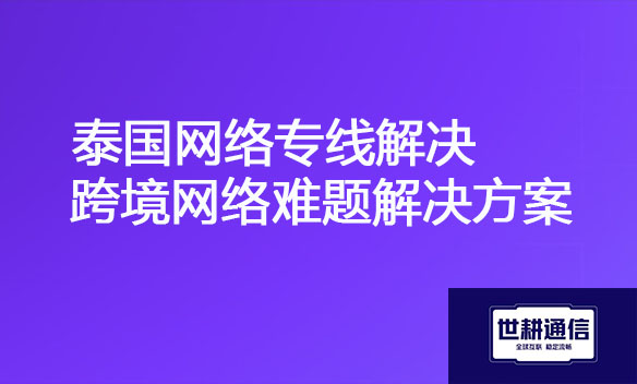 泰国网络专线解决跨境网络难题解决方案.jpg