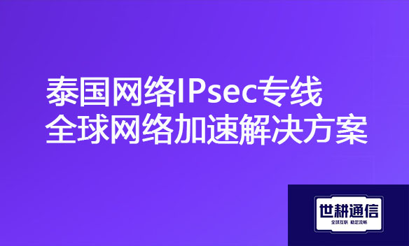 泰国网络IPsec专线全球网络加速解决方案.jpg