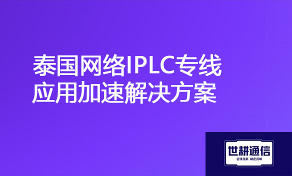 泰国网络IPLC专线应用加速解决方案jpg.jpg