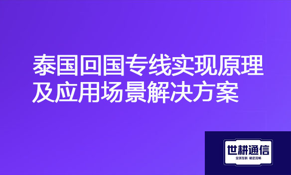 泰国回国专线实现原理及应用场景解决方案.jpg