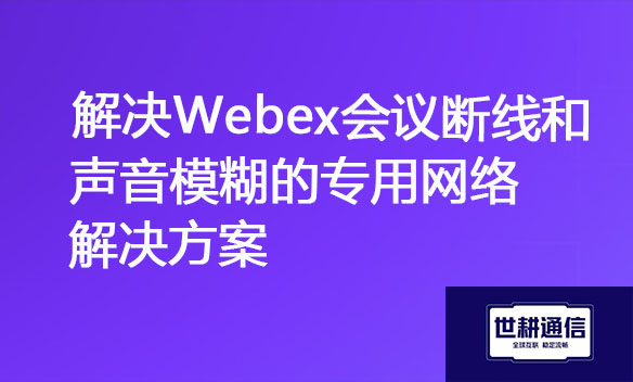 解决Webex会议断线和声音模糊的专用网络解决方案.jpg