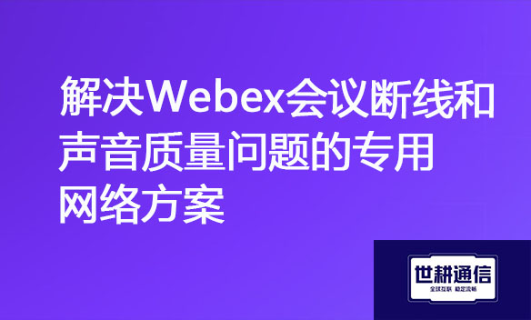 解决Webex会议断线和声音质量问题的专用网络方案.jpg