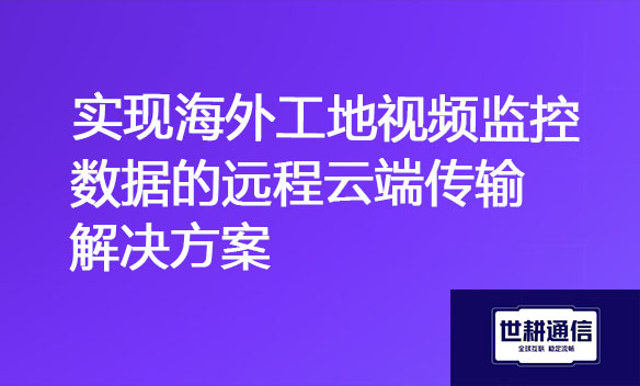 实现海外工地视频监控数据的远程云端传输解决方案.jpg
