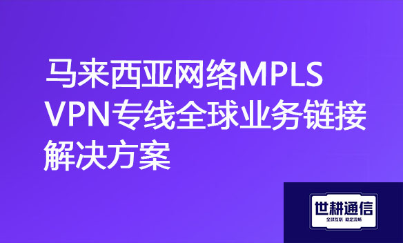 马来西亚网络MPLS VPN专线全球业务链接解决方案.jpg 马来西亚网络MPLS VPN专线全球业务链接解决方案.jpg