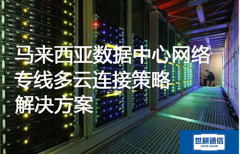 马来西亚数据中心网络专线多云连接策略解决方案.jpg 马来西亚数据中心网络专线多云连接策略解决方案.jpg