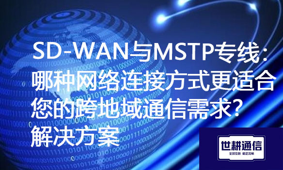 SD-WAN与MSTP专线：哪种网络连接方式更适合您的跨地域通信需求？.jpg