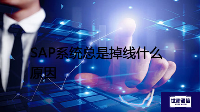 SAP系统总是掉线什么原因 ？？？解决方案//世耕通信全球办公专网专线