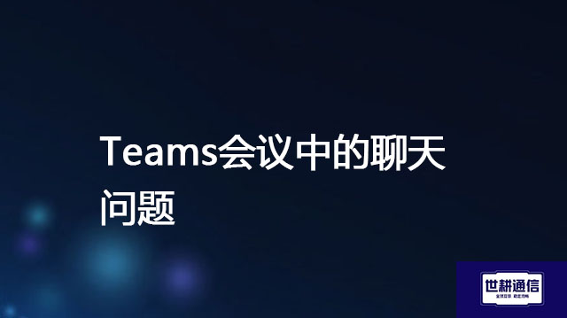 Teams会议中的聊天问题？？？解决方案//世耕通信全球办公Teams专网