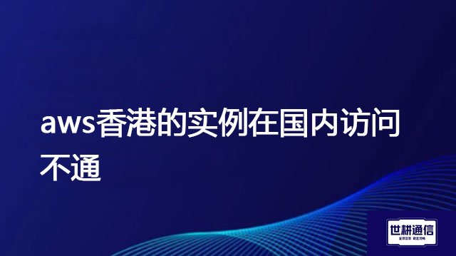 aws香港的实例在国内访问不通 ？？？解决方案//世耕通信全球办公专网专线