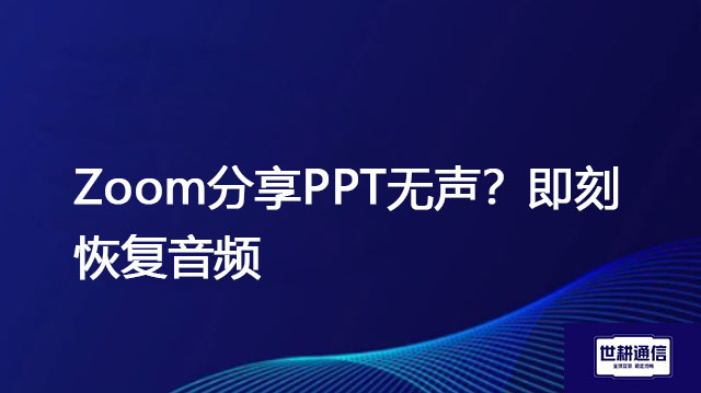 Zoom分享PPT无声？即刻恢复音频？解决方案//世耕通信全球办公Zoom专网