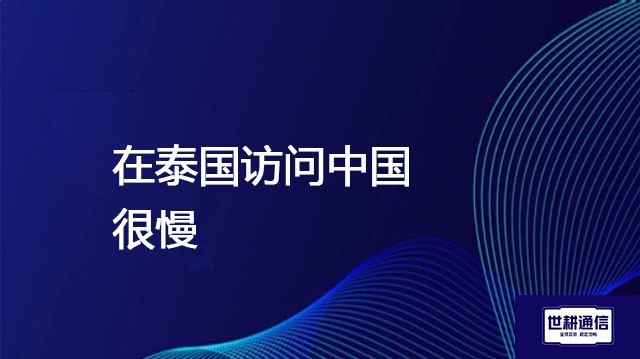 在泰国访问中国很慢 ？？？解决方案//世耕通信全球办公专网专线