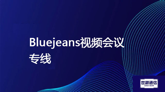  Bluejeans视频会议专线 ？？？解决方案//世耕通信全球办公 BlueJeans专网