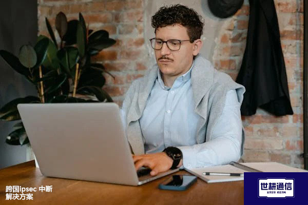跨国ipsec 中断 ？？？解决方案//世耕通信全球办公专网专线