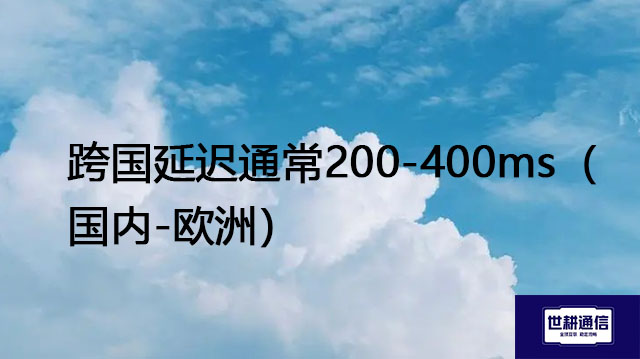 跨国延迟通常200-400ms（国内-欧洲）--解决方案//世耕通信全球办公专网专线