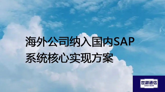 海外公司纳入国内SAP系统核心实现方案 ？？？解决方案//世耕通信全球办公专网专线