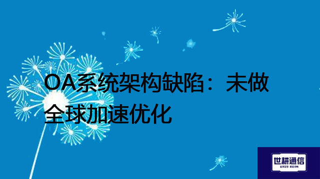 OA系统架构缺陷：未做全球加速优化---解决方案//世耕通信全球ERP、OA办公专网专线