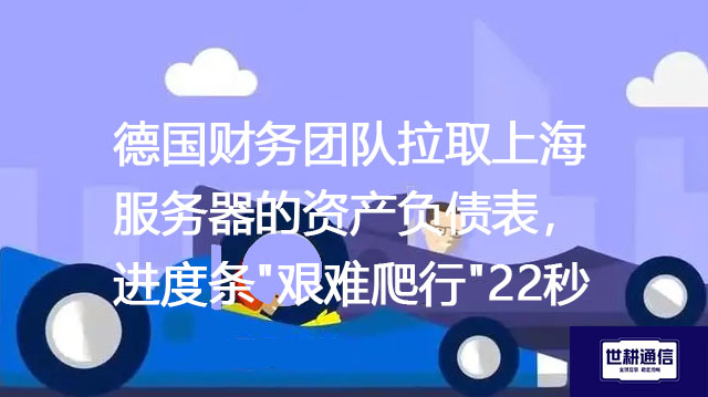 德国财务团队拉取上海服务器的资产负债表，进度条"艰难爬行"22秒--解决方案//世耕通信全球办公专网专线