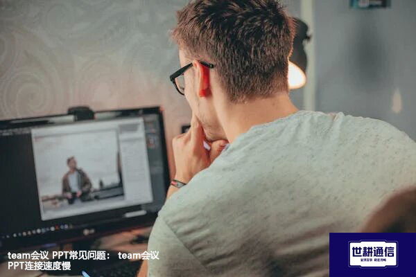 team会议 PPT常见问题： team会议 PPT连接速度慢--解决方案//世耕通信全球办公Teams专网