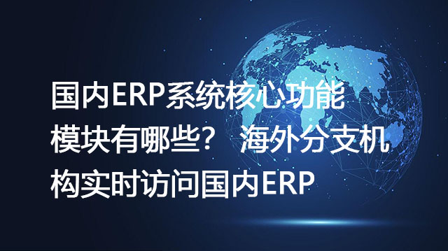 国内ERP系统核心功能模块有哪些？ 海外分支机构实时访问国内ERP-解决方案//世耕通信全球ERP、OA办公专网专线