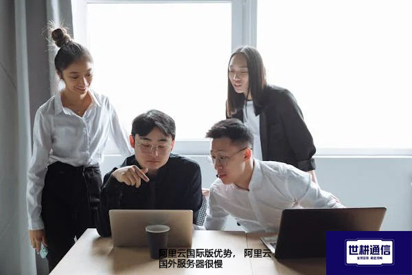 阿里云国际版优势， 阿里云国外服务器很慢--解决方案//世耕通信全球办公专网专线