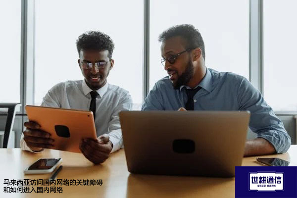 马来西亚访问国内网络的关键障碍，如何进入国内网络--解决方案//世耕通信全球办公专网专线