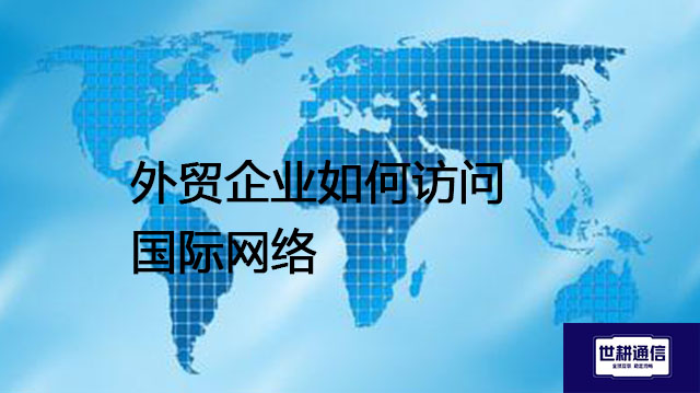 外贸企业如何访问国际网络--解决方案//世耕通信全球办公专网专线