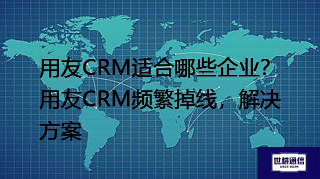 用友CRM适合哪些企业？用友CRM频繁掉线--解决方案//世耕通信全球ERP、OA办公专网专线