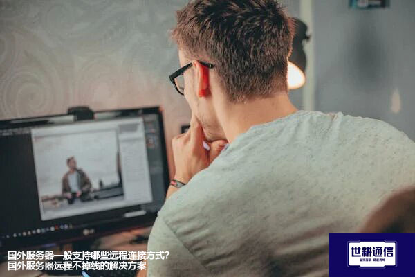 国外服务器支持哪些远程连接方式？国外服务器远程不掉线的解决方案--解决方案//世耕通信全球办公专网专线