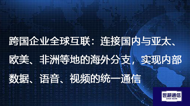 跨国企业全球互联：连接国内与海外分支，实现内部数据、语音、视频的统一通信--解决方案//世耕通信全球办公专网专线