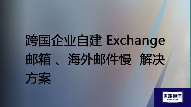 跨国企业自建 Exchange邮箱 、海外邮件慢 --解决方案//世耕通信全球办公专网专线
