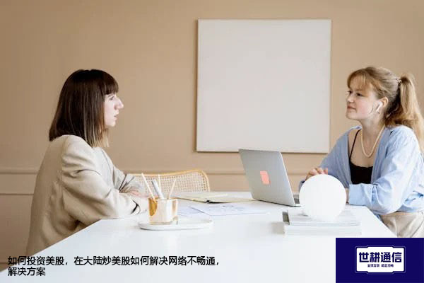 如何投资美股，在大陆炒美股如何解决网络不畅通--解决方案//世耕通信全球办公专网专线