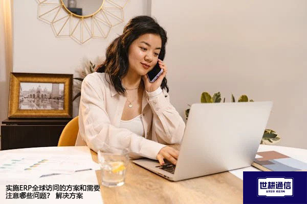 实施ERP全球访问的方案和需要注意哪些问题？--解决方案//世耕通信全球ERP、OA办公专网专线