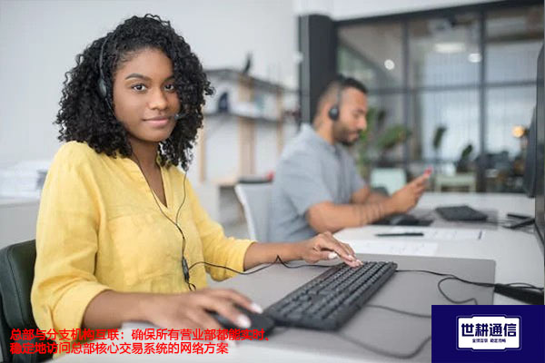 ​总部与分支机构互联：确保所有营业部都能实时、稳定地访问总部核心交易系统的网络方案-解决方案//世耕通信全球办公专网专线
