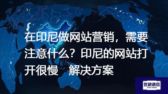 在印尼做网站营销，需要注意什么？印尼的网站打开很慢-解决方案//世耕通信全球办公专网专线