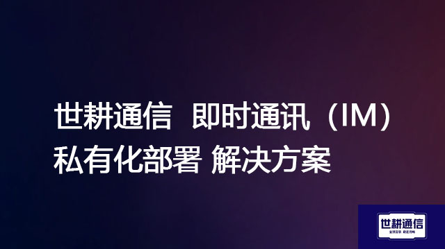 高并发与高可用性保障：大型组织私有化通讯系统的架构设计之道   --解决方案//世耕通信  即时通讯（IM）私有化部署