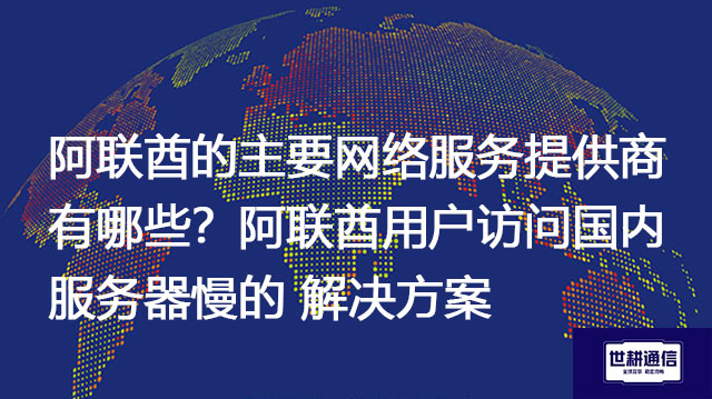 阿联酋的主要网络服务提供商有哪些？阿联酋用户访问国内服务器慢--解决方案//世耕通信全球办公专网专线