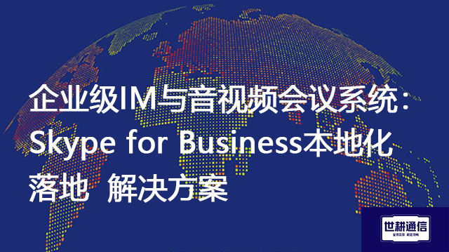 企业级IM与音视频会议系统：Skype for Business本地化落地-解决方案//世耕通信  即时通讯（IM）私有化部署