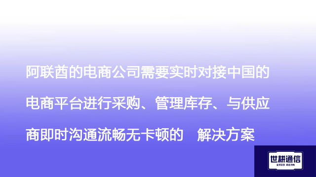 阿联酋的电商公司需要实时对接中国的电商平台进行采购、管理库存、与供应商即时沟通流畅无卡顿--解决方案//世耕通信全球视频专网专线