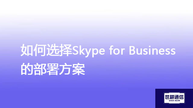 如何选择Skype for Business的部署方案？-解决方案//世耕通信  即时通讯（IM）私有化部署