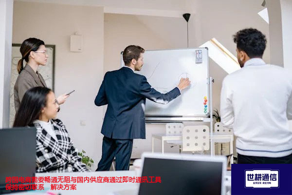 跨国电商需要畅通无阻与国内供应商通过即时通讯工具保持密切联系--解决方案//世耕通信全球视频专网专线