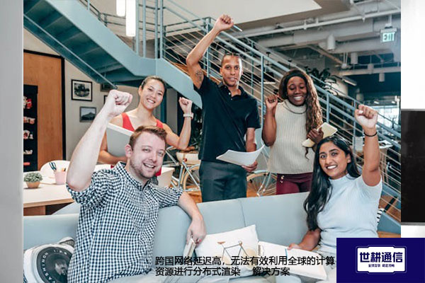 跨国网络延迟高,无法有效利用全球的计算资源进行分布式渲染--解决方案//世耕通信全球办公专网专线