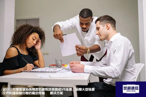 设计公司需要渲染高精度的建筑效果图或VR场景，保障大型场景文件和渲染输出物的稳定传输--解决方案//世耕通信全球办公专网专线