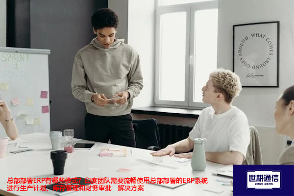总部部署ERP有哪些模式？印度团队需要流畅使用总部部署的ERP系统进行生产计划、库存管理和财务审批