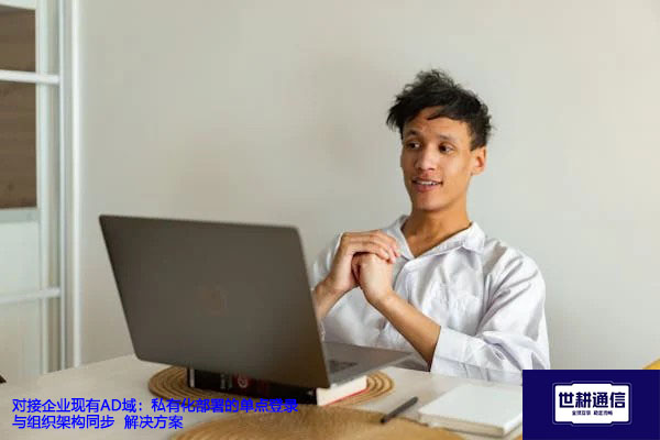 对接企业现有AD域：私有化部署的单点登录与组织架构同步-解决方案//世耕通信  即时通讯（IM）私有化部署